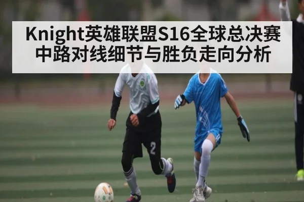 Knight英雄联盟S16全球总决赛中路对线细节与胜负走向分析