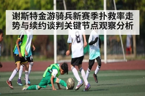 谢斯特金游骑兵新赛季扑救率走势与续约谈判关键节点观察分析（KAIYUN APP）